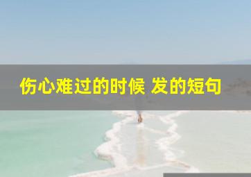 伤心难过的时候 发的短句